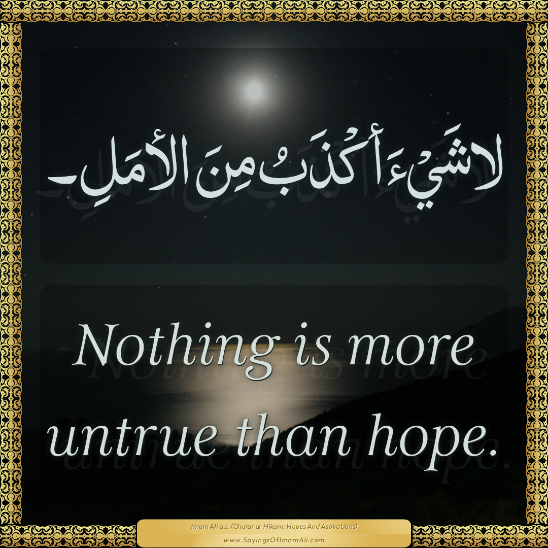Nothing is more untrue than hope.